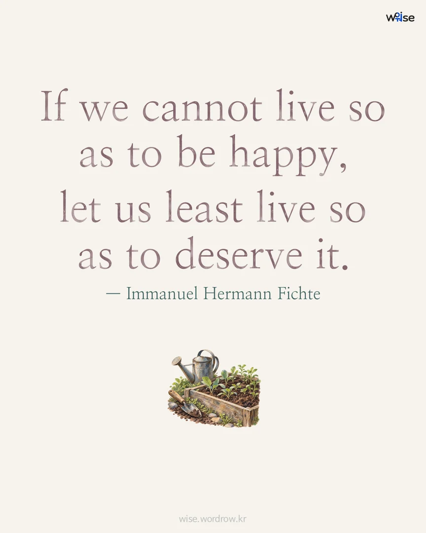 If we cannot live so as to be happy, let us least live so as to deserve it. — Immanuel Hermann Fichte 포토카드