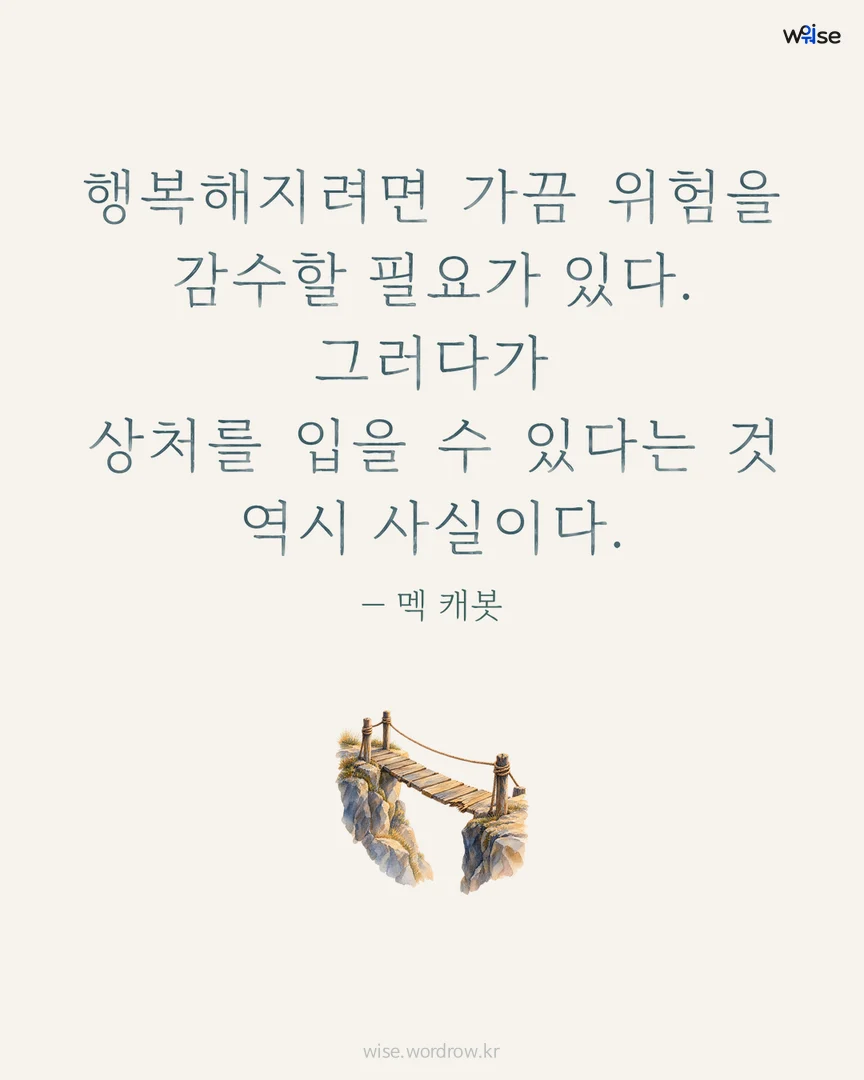 행복해지려면 가끔 위험을 감수할 필요가 있다. 그러다가 상처를 입을 수 있다는 것 역시 사실이다. — 멕 캐봇 포토카드