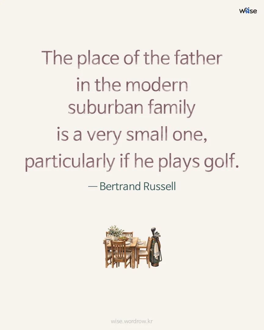 The place of the father in the modern suburban family is a very small one, particularly if he plays golf. — Bertrand Russell 포토카드