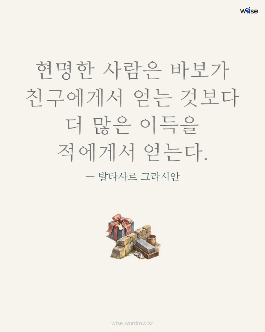 현명한 사람은 바보가 친구에게서 얻는 것보다 더 많은 이득을 적에게서 얻는다. — 발타사르 그라시안 포토카드
