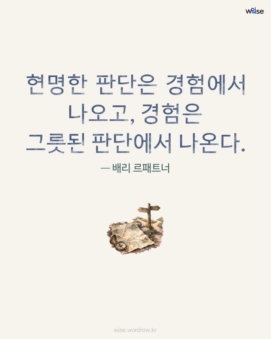 현명한 판단은 경험에서 나오고, 경험은 그릇된 판단에서 나온다. — 배리 르패트너 포토카드