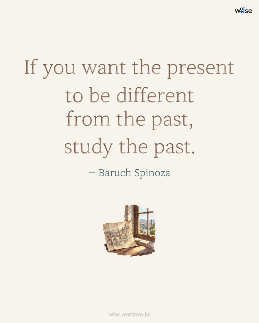 If you want the present to be different from the past, study the past. — Baruch Spinoza 포토카드