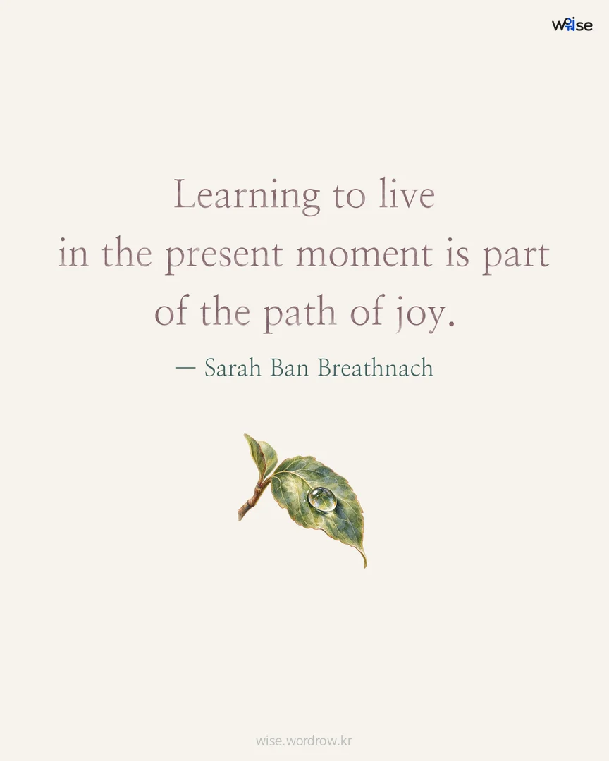 Learning to live in the present moment is part of the path of joy. — Sarah Ban Breathnach 포토카드