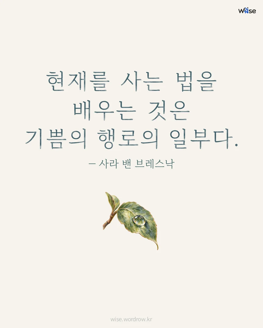 현재를 사는 법을 배우는 것은 기쁨의 행로의 일부다. — 사라 밴 브레스낙 포토카드