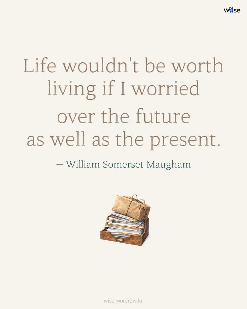 Life wouldn't be worth living if I worried over the future as well as the present. — William Somerset Maugham 포토카드