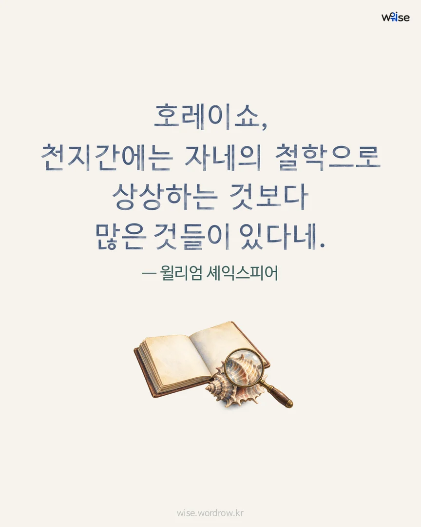 호레이쇼, 천지간에는 자네의 철학으로 상상하는 것보다 많은 것들이 있다네. — 윌리엄 셰익스피어 포토카드