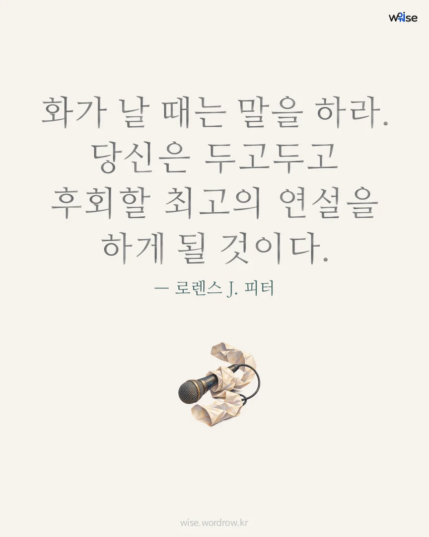 화가 날 때는 말을 하라. 당신은 두고두고 후회할 최고의 연설을 하게 될 것이다. — 로렌스 J. 피터 포토카드