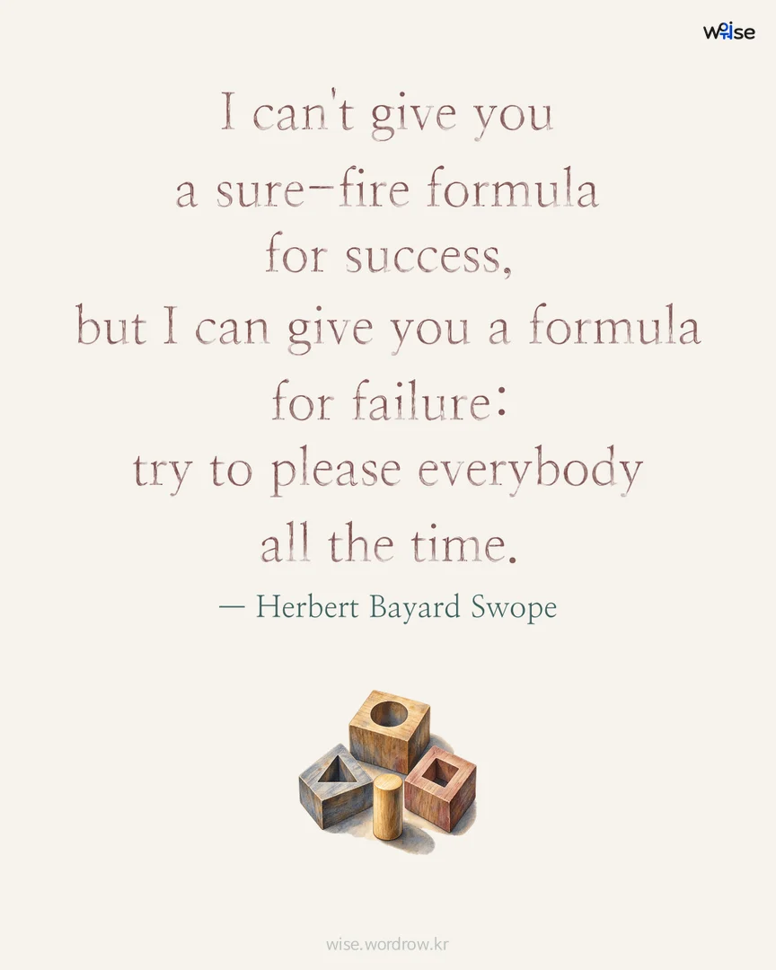 I can't give you a sure-fire formula for success, but I can give you a formula for failure: try to please everybody all the time. — Herbert Bayard Swope 포토카드