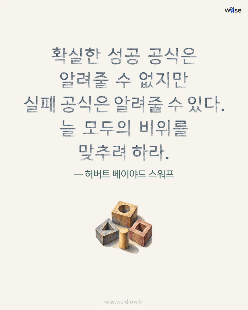 확실한 성공 공식은 알려줄 수 없지만 실패 공식은 알려줄 수 있다. 늘 모두의 비위를 맞추려 하라. — 허버트 베이야드 스워프 포토카드