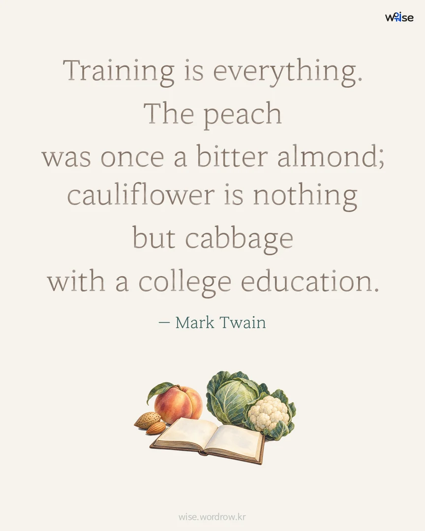 Training is everything. The peach was once a bitter almond; cauliflower is nothing but cabbage with a college education. — Mark Twain 포토카드