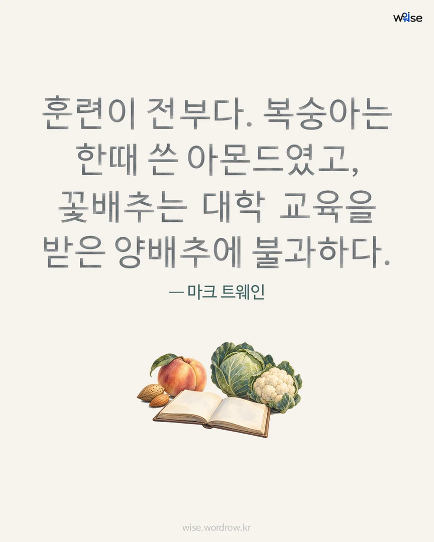훈련이 전부다. 복숭아는 한때 쓴 아몬드였고, 꽃배추는 대학 교육을 받은 양배추에 불과하다. — 마크 트웨인 포토카드