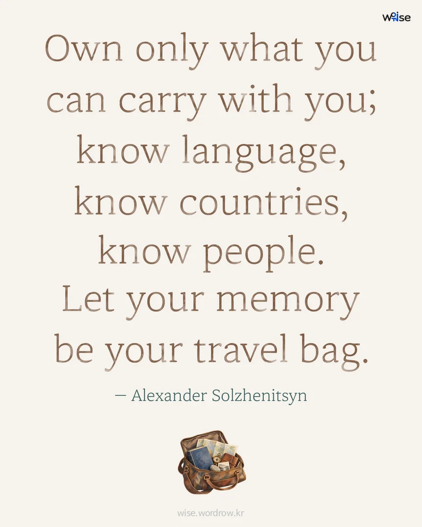 Own only what you can carry with you; know language, know countries, know people. Let your memory be your travel bag. — Alexander Solzhenitsyn 포토카드