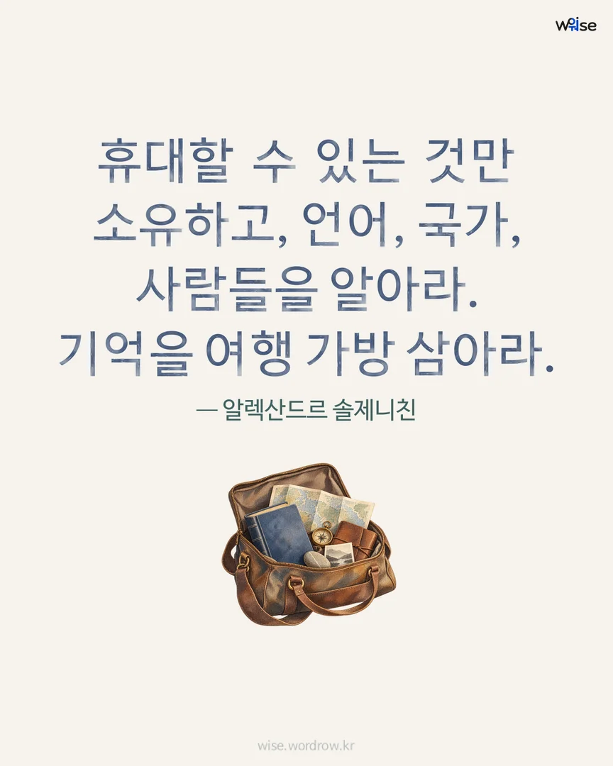 휴대할 수 있는 것만 소유하고, 언어, 국가, 사람들을 알아라. 기억을 여행 가방 삼아라. — 알렉산드르 솔제니친 포토카드
