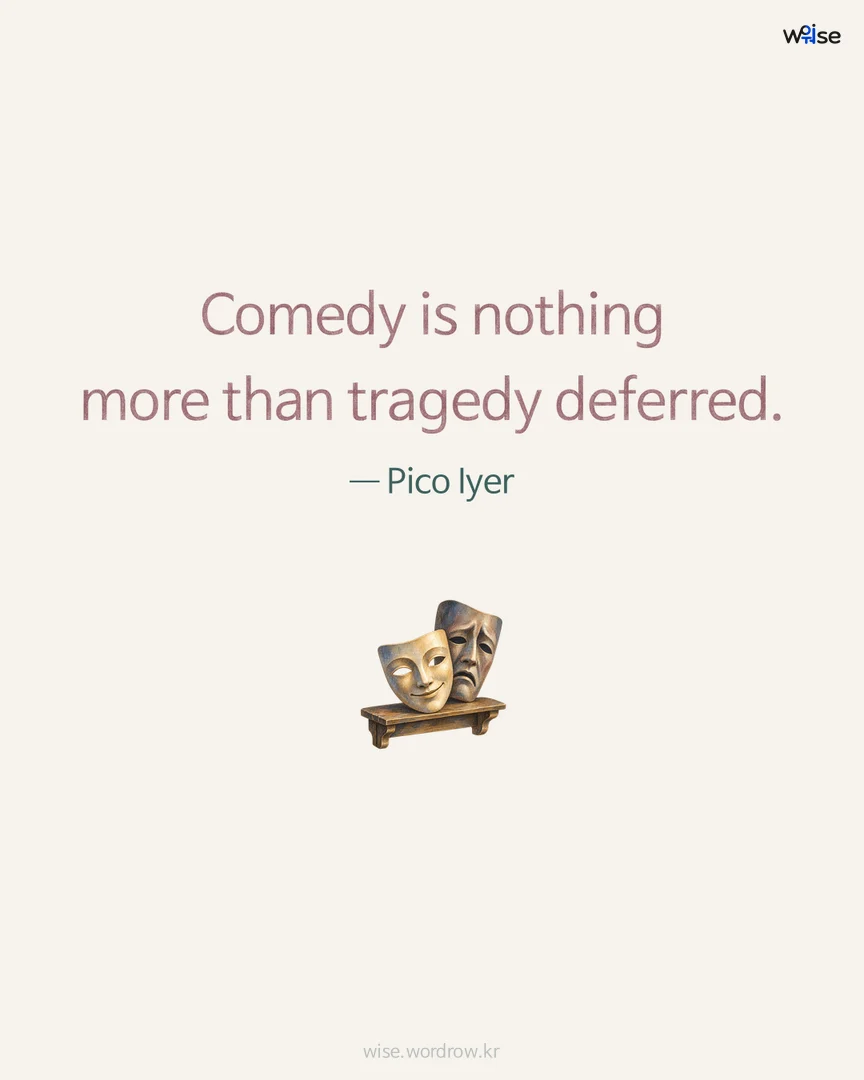 Comedy is nothing more than tragedy deferred. — Pico Iyer 포토카드