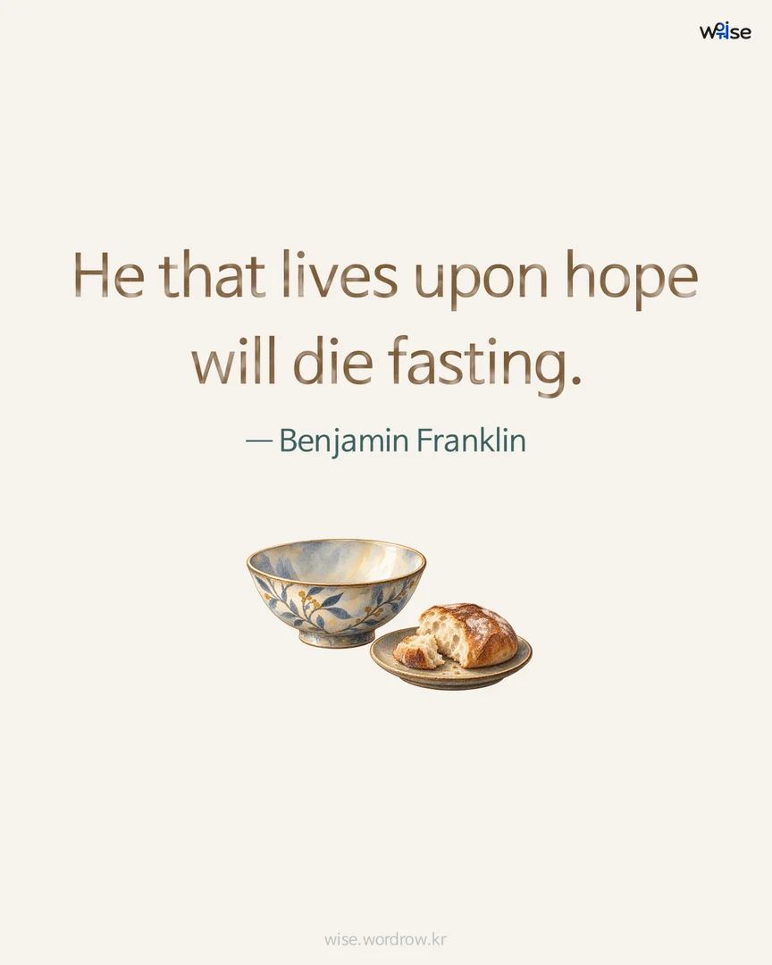 He that lives upon hope will die fasting. — Benjamin Franklin 포토카드