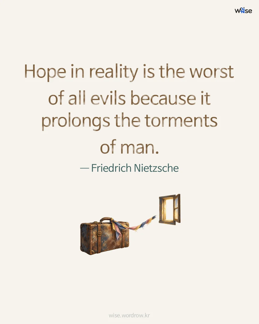 Hope in reality is the worst of all evils because it prolongs the torments of man. — Friedrich Nietzsche 포토카드