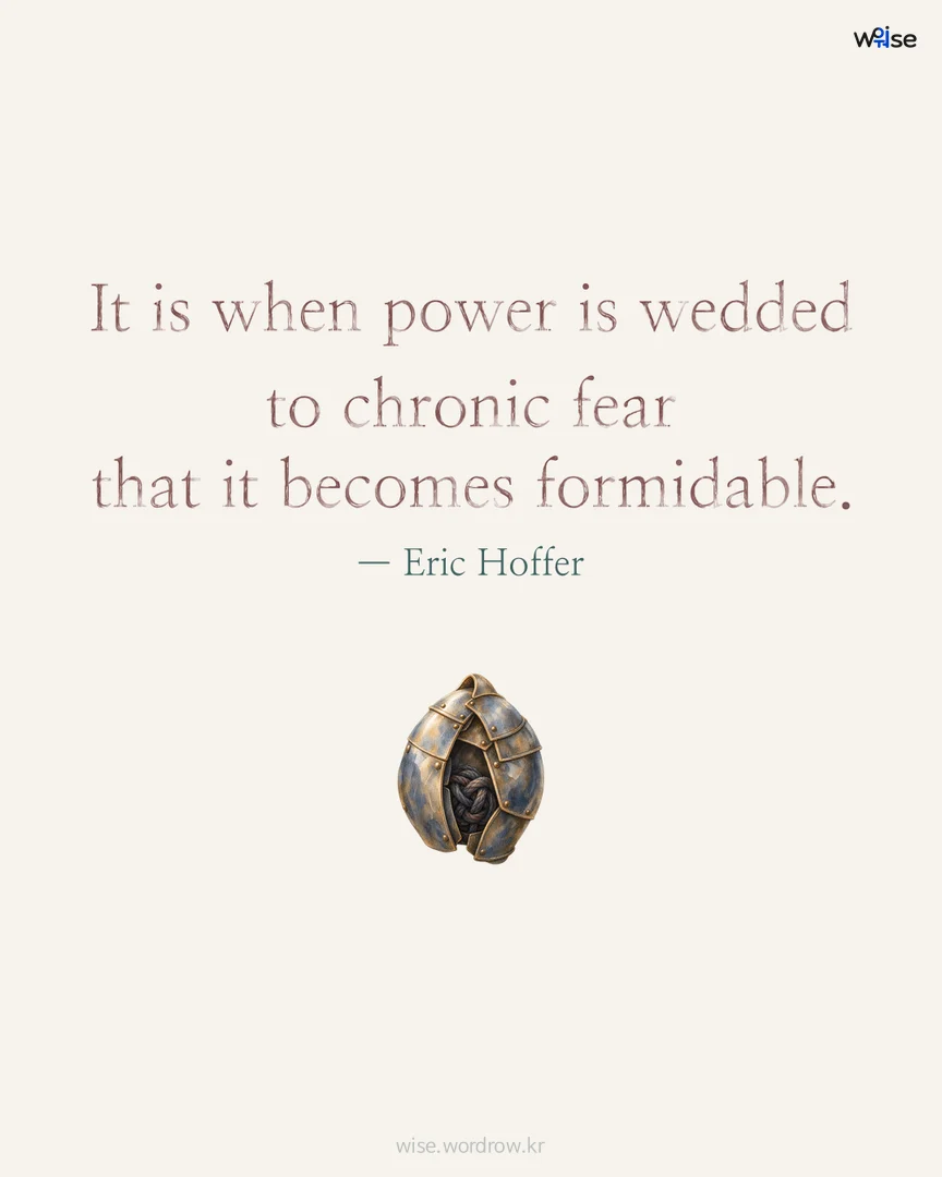 It is when power is wedded to chronic fear that it becomes formidable. — Eric Hoffer 포토카드
