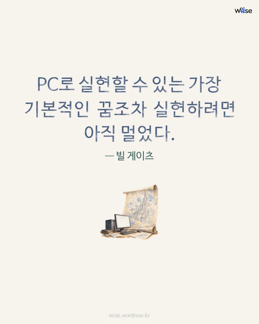 PC로 실현할 수 있는 가장 기본적인 꿈조차 실현하려면 아직 멀었다. — 빌 게이츠 포토카드