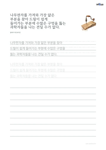 한글 따라쓰기 PDF 첫 페이지: 나무판자를 가져와 가장 얇은 부분을 찾아 드릴이 쉽게 들어가는 부분에 수많은 구멍을 뚫는 과학자들을 나는 견딜 수가 없다.