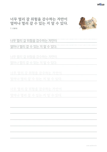 한글 따라쓰기 PDF 첫 페이지: 너무 멀리 갈 위험을 감수하는 자만이 얼마나 멀리 갈 수 있는 지 알 수 있다.