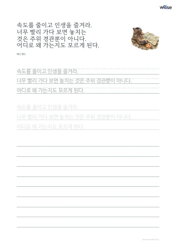 한글 따라쓰기 PDF 첫 페이지: 속도를 줄이고 인생을 즐겨라. 너무 빨리 가다 보면 놓치는 것은 주위 경관뿐이 아니다. 어디로 왜 가는지도 모르게 된다.