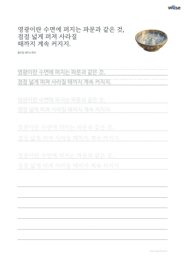 한글 따라쓰기 PDF 첫 페이지: 영광이란 수면에 퍼지는 파문과 같은 것, 점점 넓게 퍼져 사라질 때까지 계속 커지지.